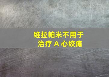 维拉帕米不用于治疗 A 心绞痛